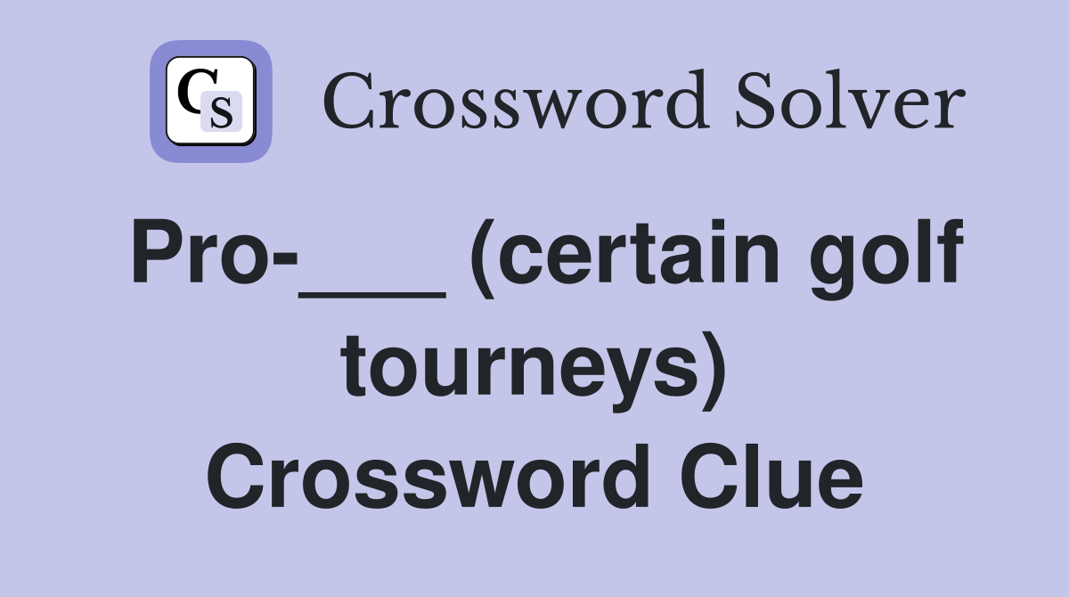 Pro-___ (certain golf tourneys) Crossword Clue