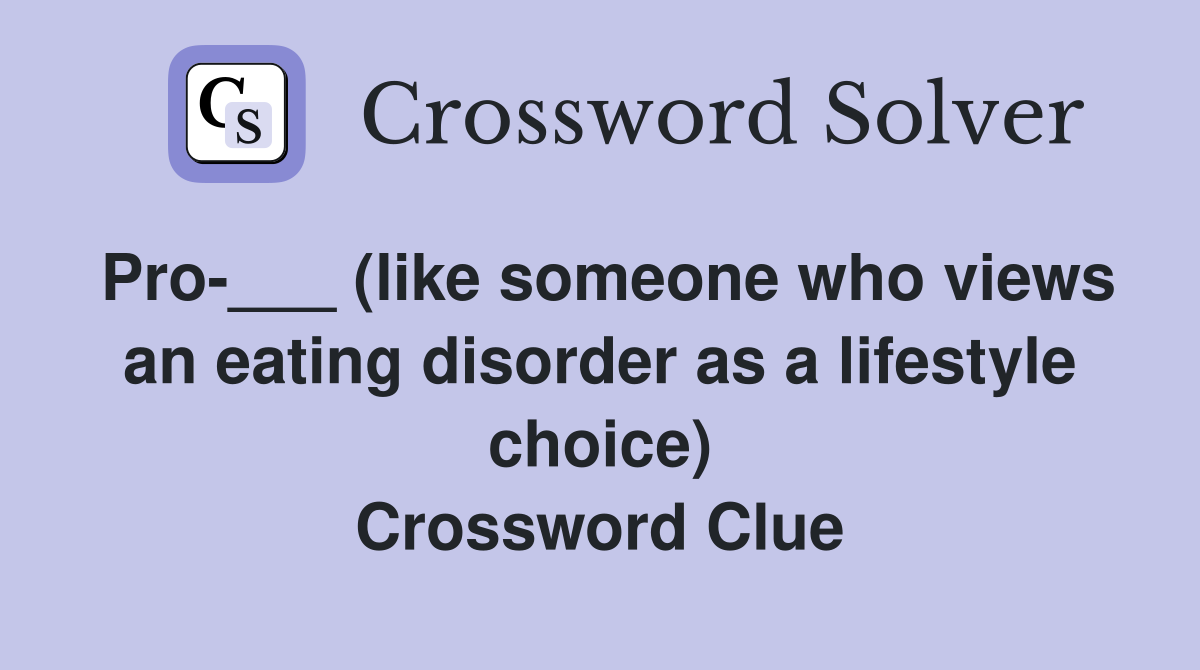 Pro-___ (like someone who views an eating disorder as a lifestyle choice) Crossword Clue