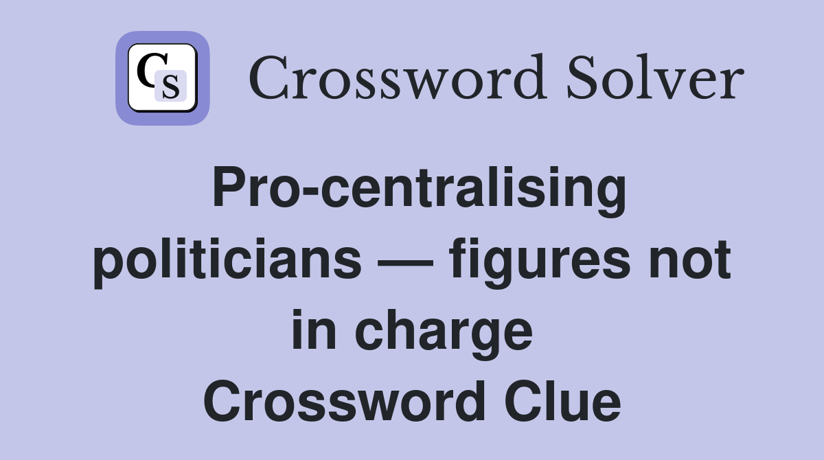Pro-centralising politicians — figures not in charge Crossword Clue