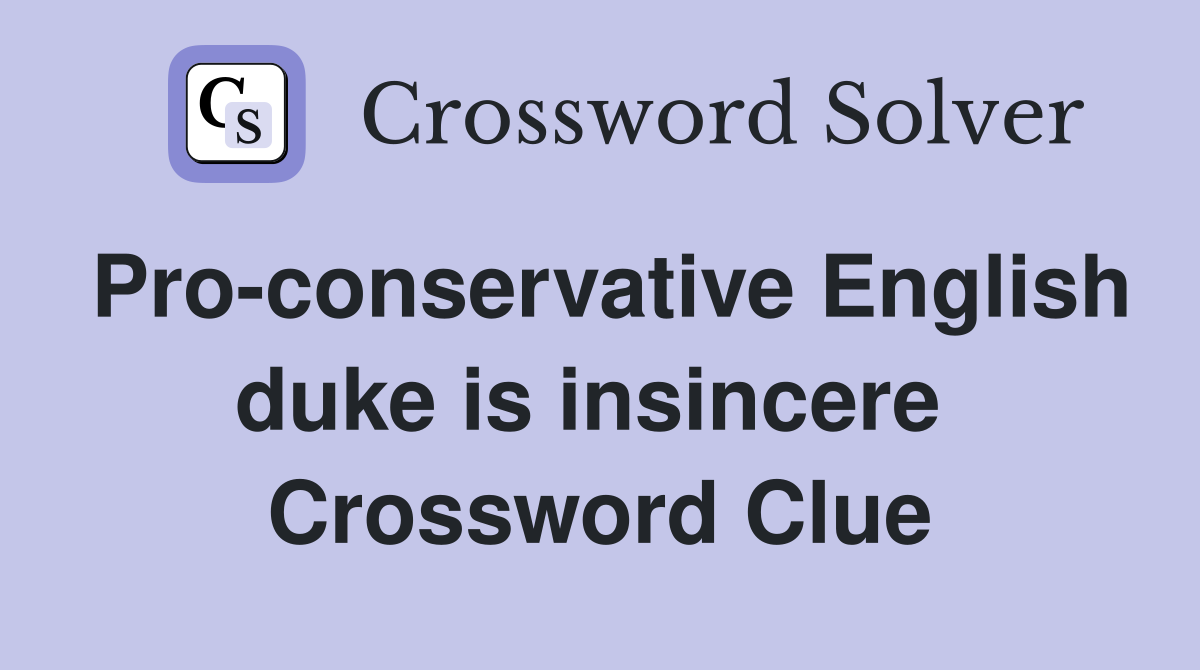 Pro-conservative English duke is insincere  Crossword Clue