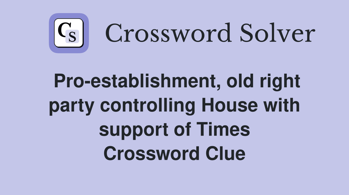 Pro-establishment, old right party controlling House with support of Times Crossword Clue