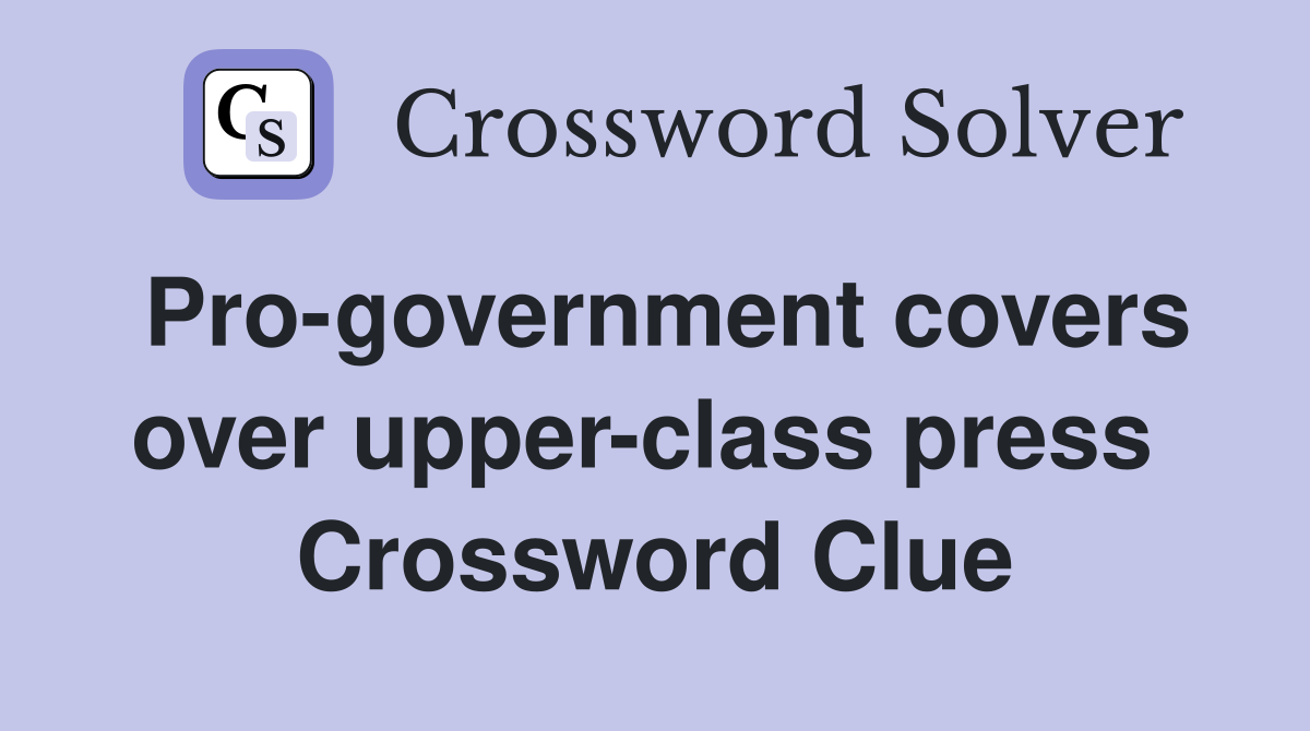 Pro-government covers over upper-class press  Crossword Clue