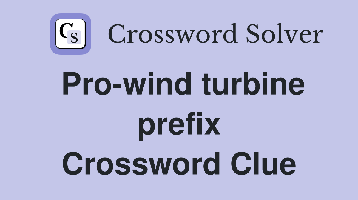 Pro-wind turbine prefix Crossword Clue