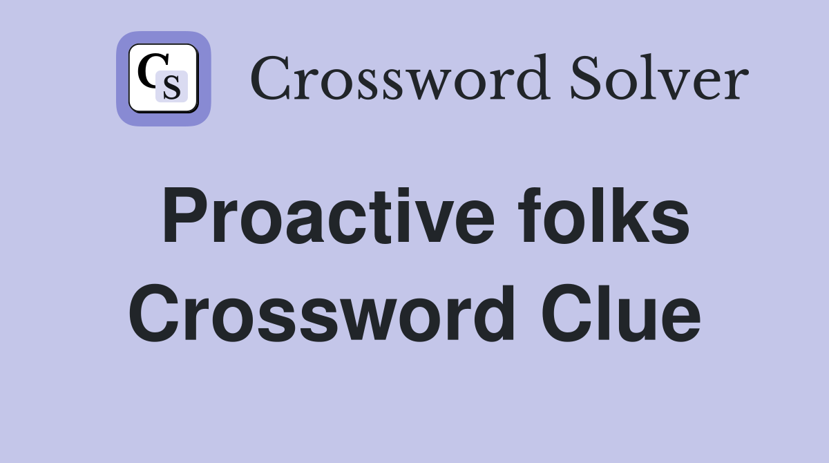 Proactive folks Crossword Clue