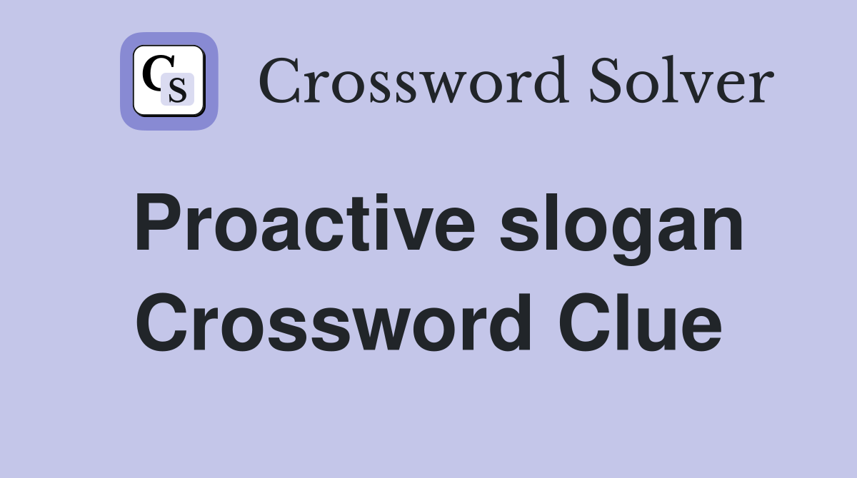 Proactive slogan Crossword Clue