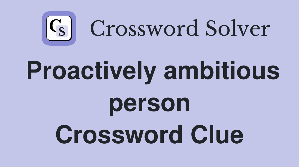 Proactively ambitious person Crossword Clue
