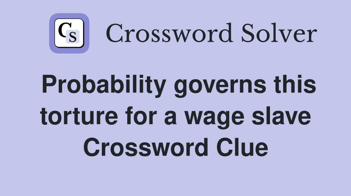 Probability governs this torture for a wage slave Crossword Clue