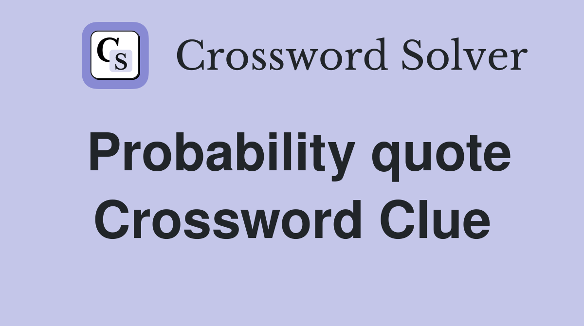 Probability quote Crossword Clue