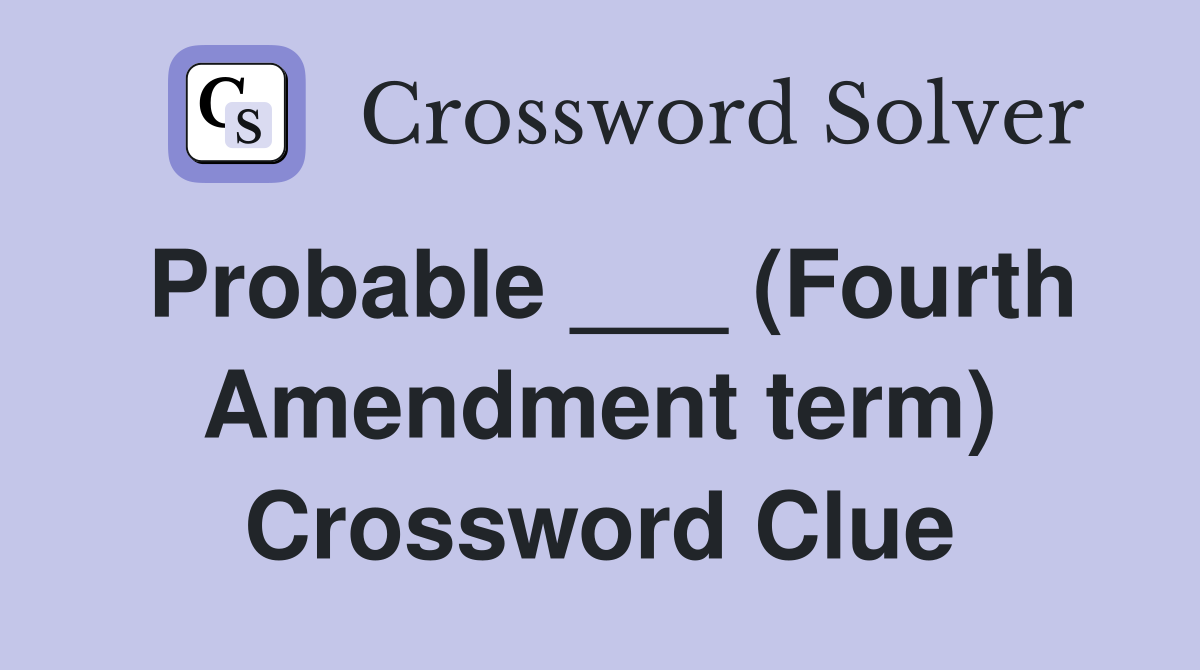 Probable ___ (Fourth Amendment term) Crossword Clue