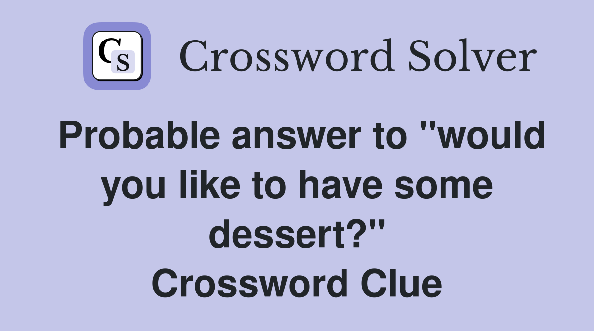 Probable answer to "would you like to have some dessert?" Crossword Clue
