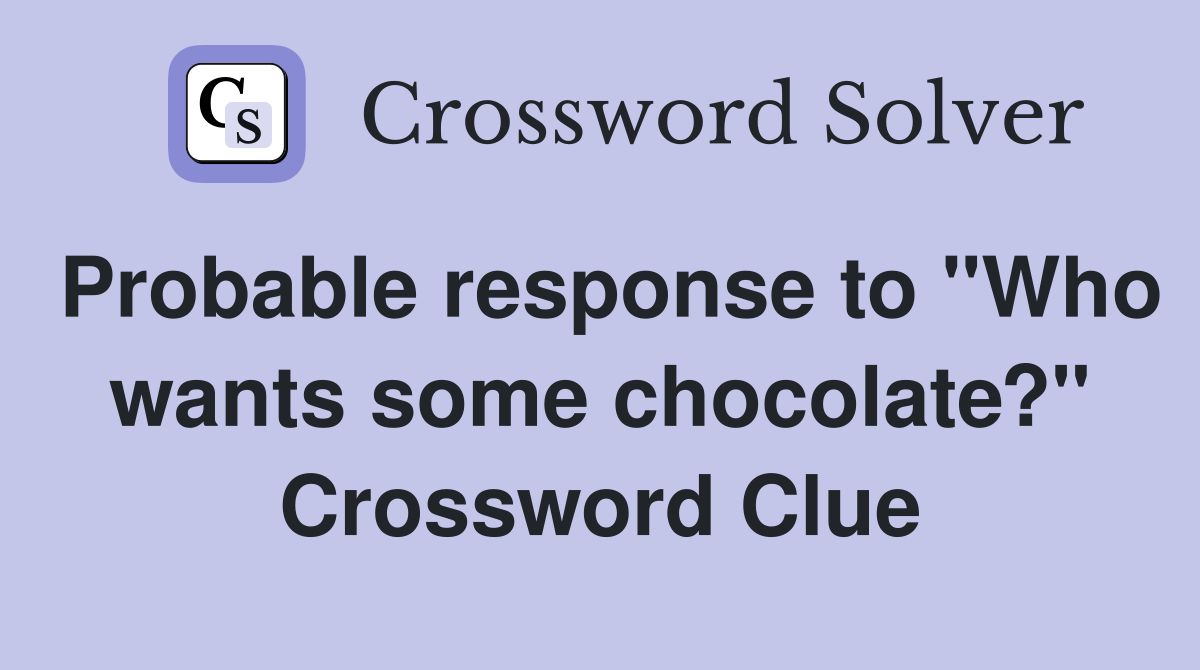 Probable response to "Who wants some chocolate?" Crossword Clue