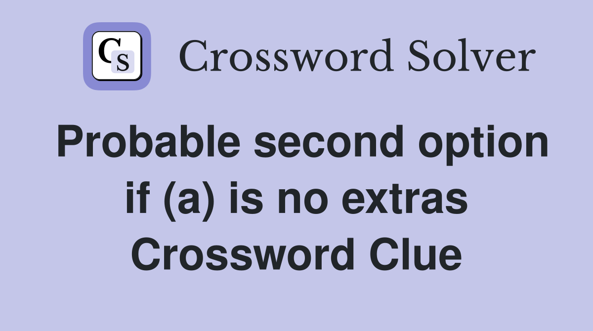 Probable second option if (a) is no extras Crossword Clue