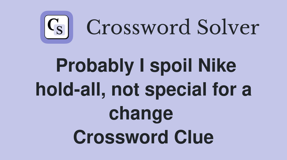 Probably I spoil Nike hold-all, not special for a change  Crossword Clue