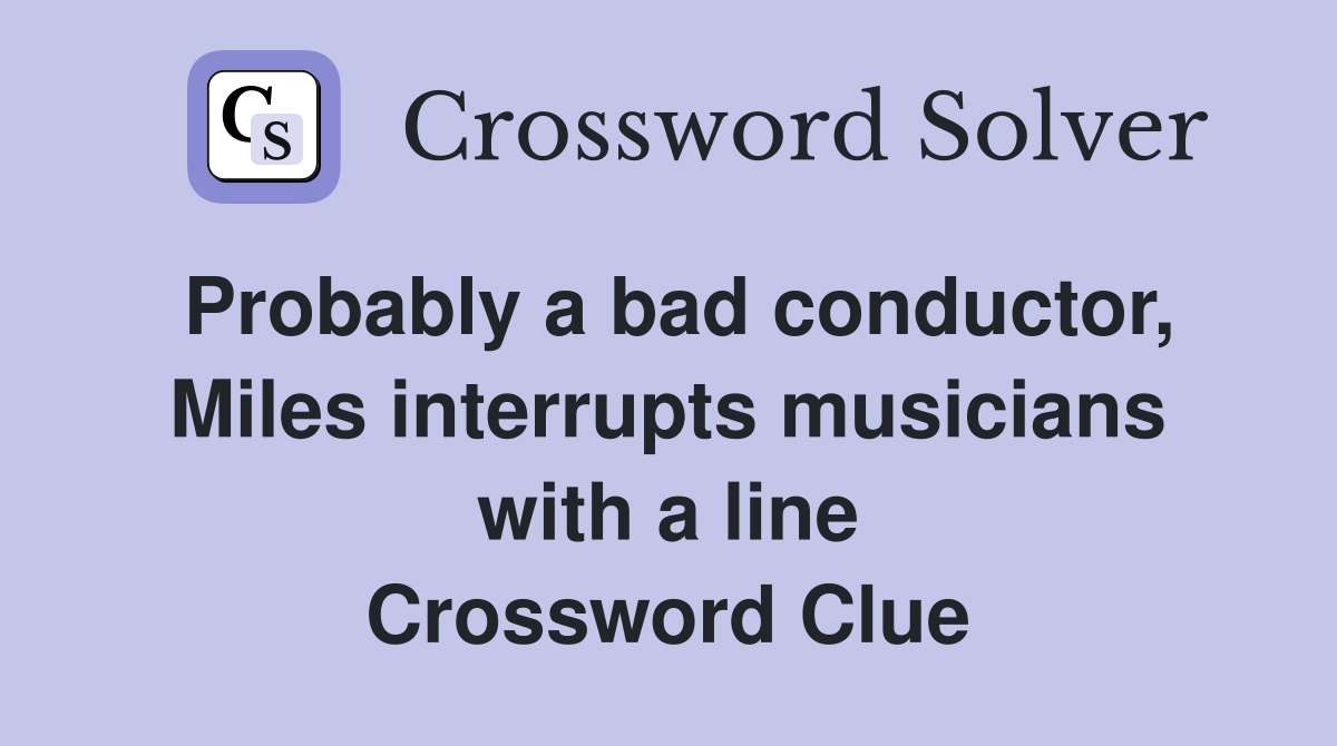 Probably a bad conductor, Miles interrupts musicians with a line Crossword Clue