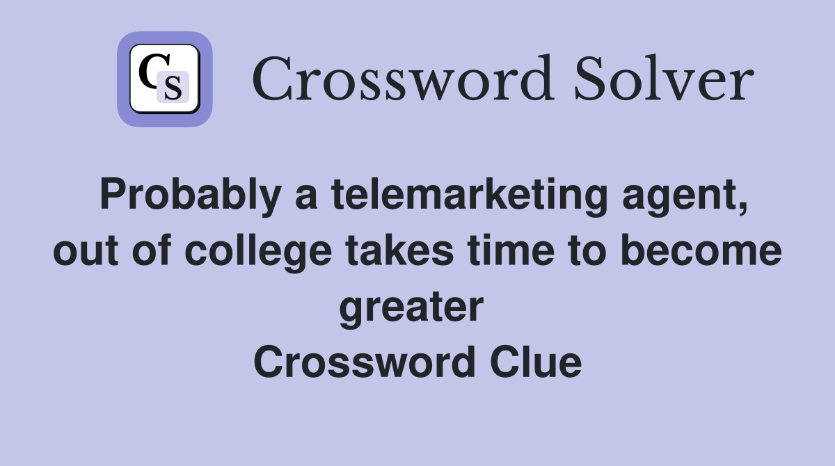 Probably a telemarketing agent, out of college takes time to become greater  Crossword Clue