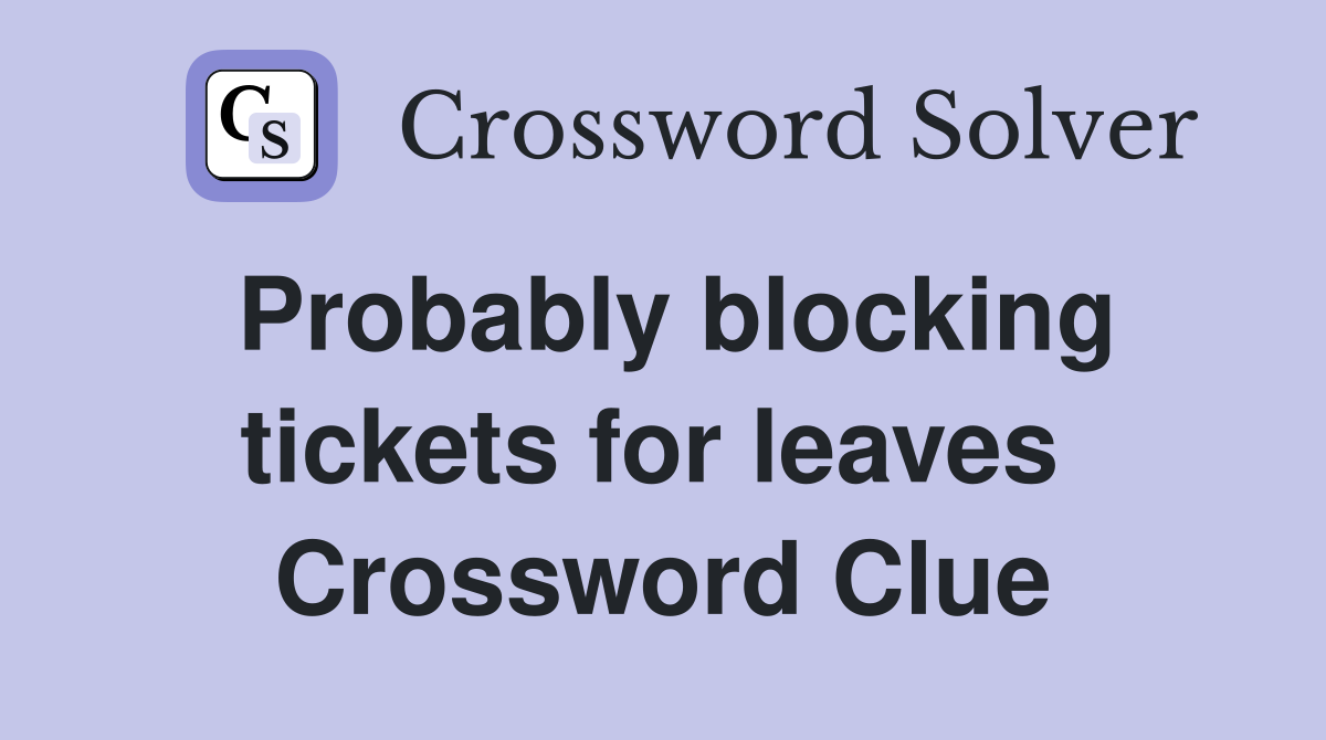 Probably blocking tickets for leaves  Crossword Clue