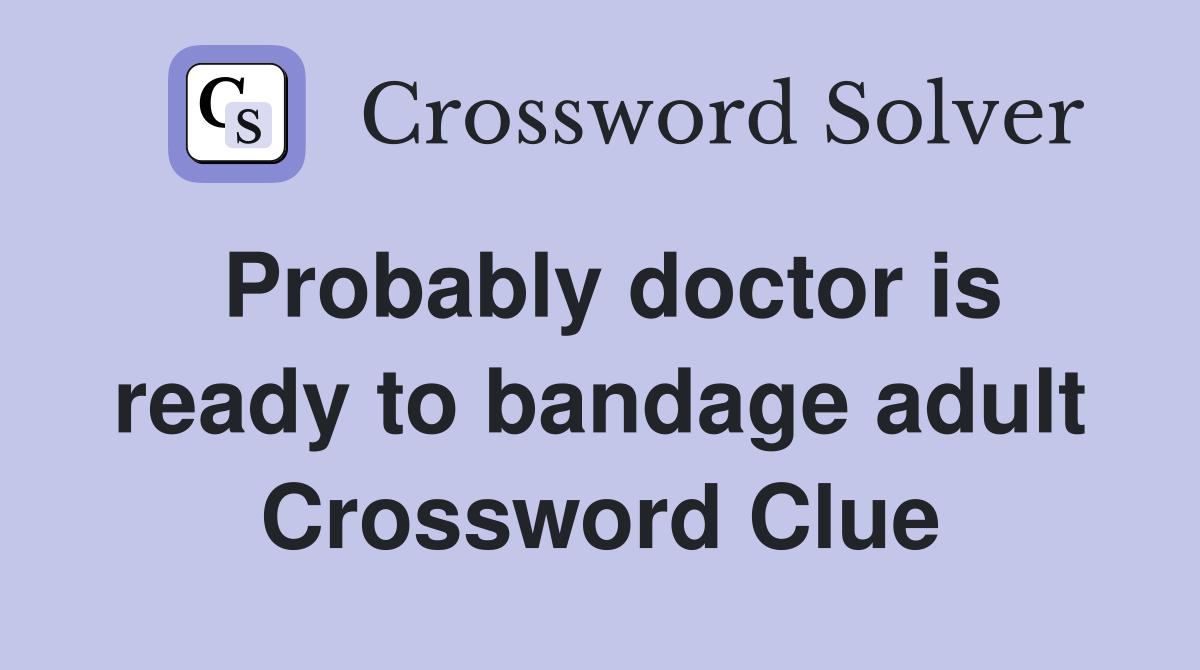 Probably doctor is ready to bandage adult Crossword Clue