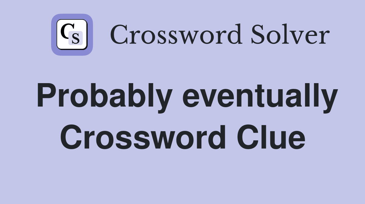 Probably eventually Crossword Clue