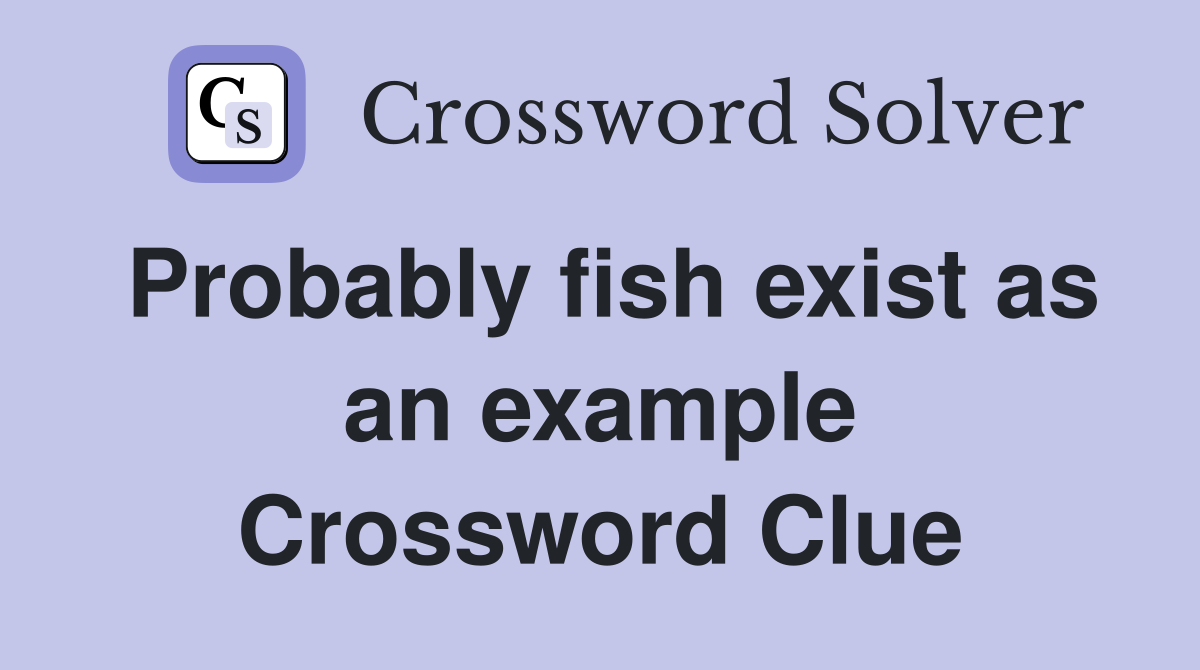 Probably fish exist as an example Crossword Clue