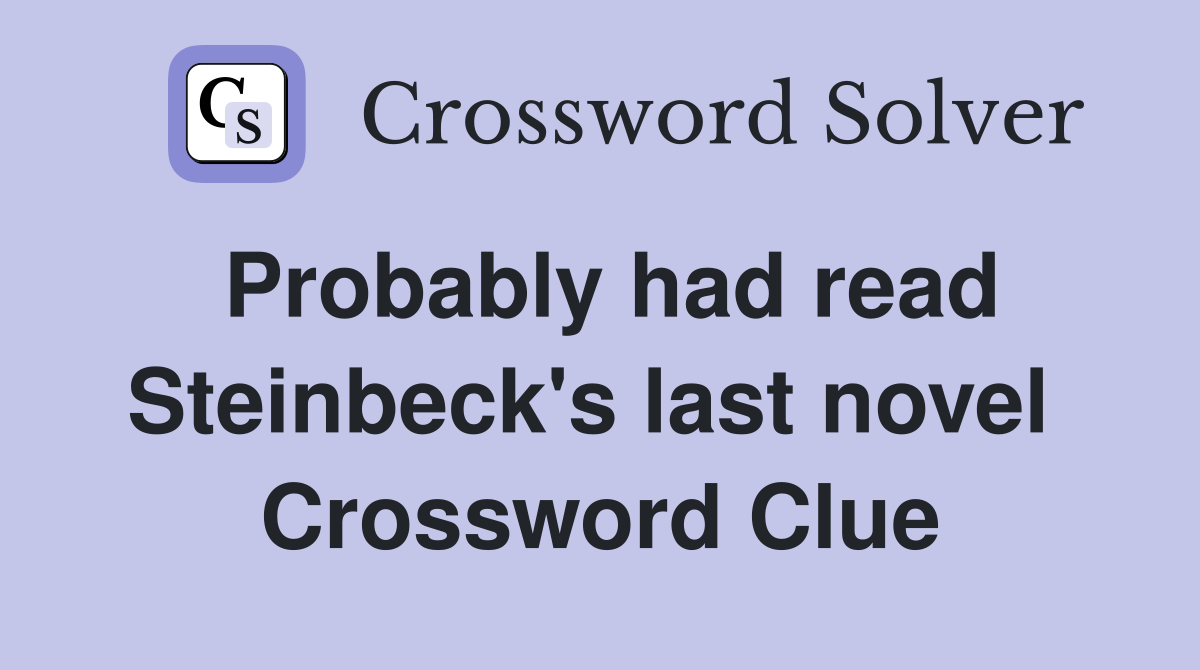 Probably had read Steinbeck's last novel  Crossword Clue
