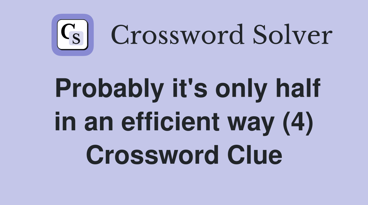 Probably it's only half in an efficient way (4) Crossword Clue