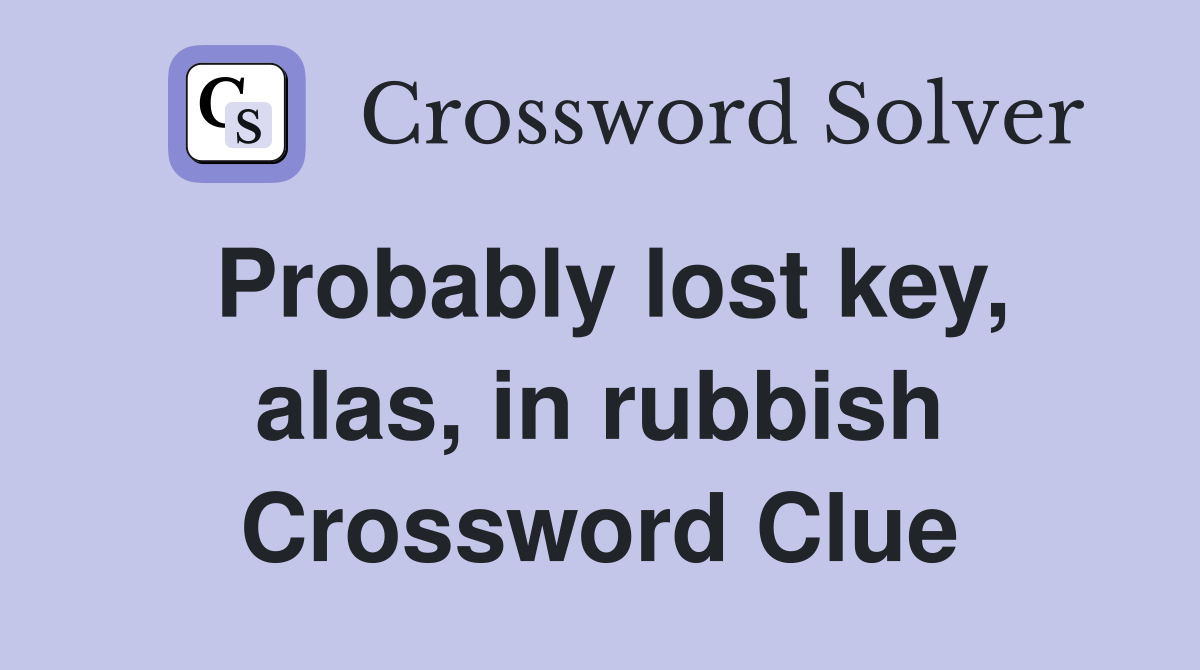 Probably lost key, alas, in rubbish Crossword Clue