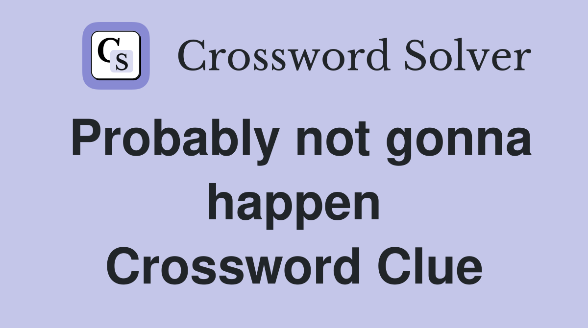 Probably not gonna happen Crossword Clue