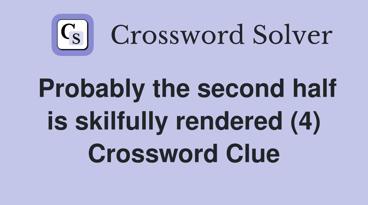 Probably the second half is skilfully rendered (4) Crossword Clue