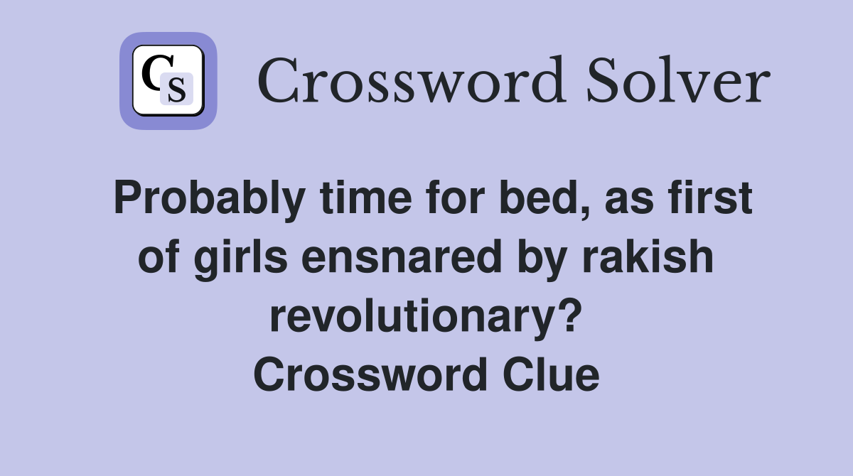 Probably time for bed, as first of girls ensnared by rakish revolutionary? Crossword Clue