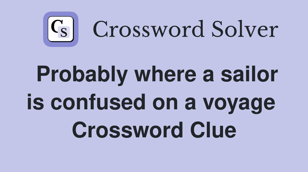 Probably where a sailor is confused on a voyage  Crossword Clue