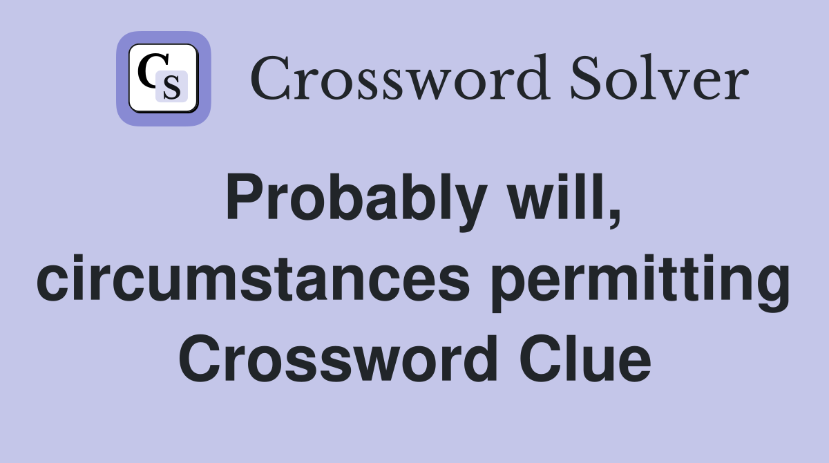 Probably will, circumstances permitting Crossword Clue