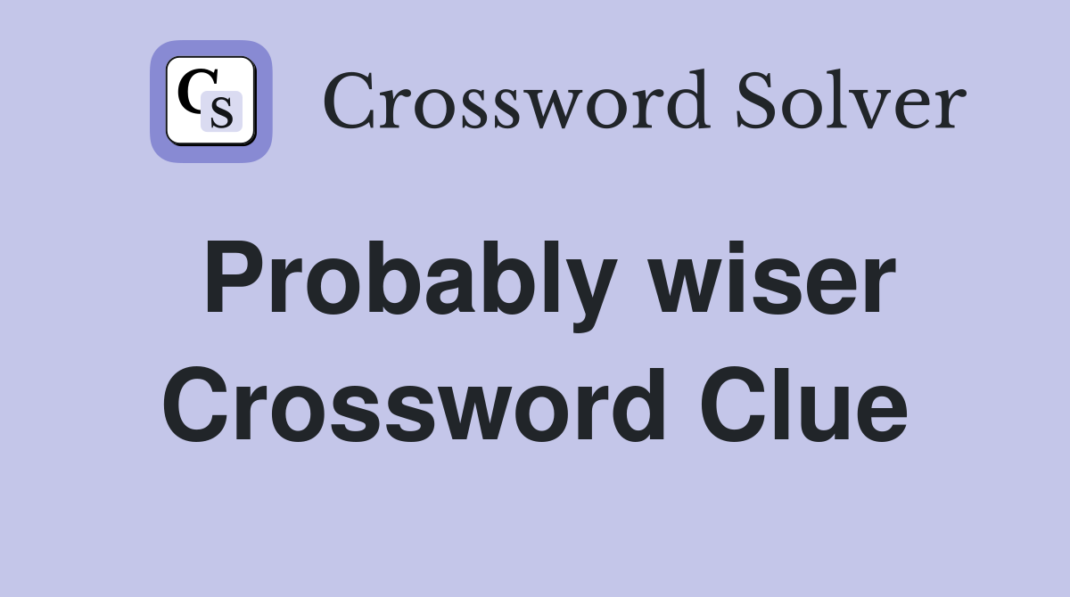 Probably wiser Crossword Clue