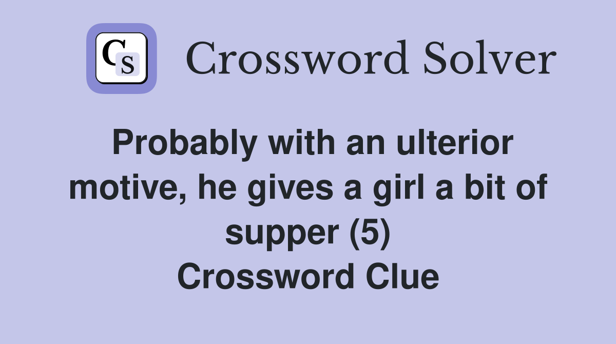 Probably with an ulterior motive, he gives a girl a bit of supper (5) Crossword Clue
