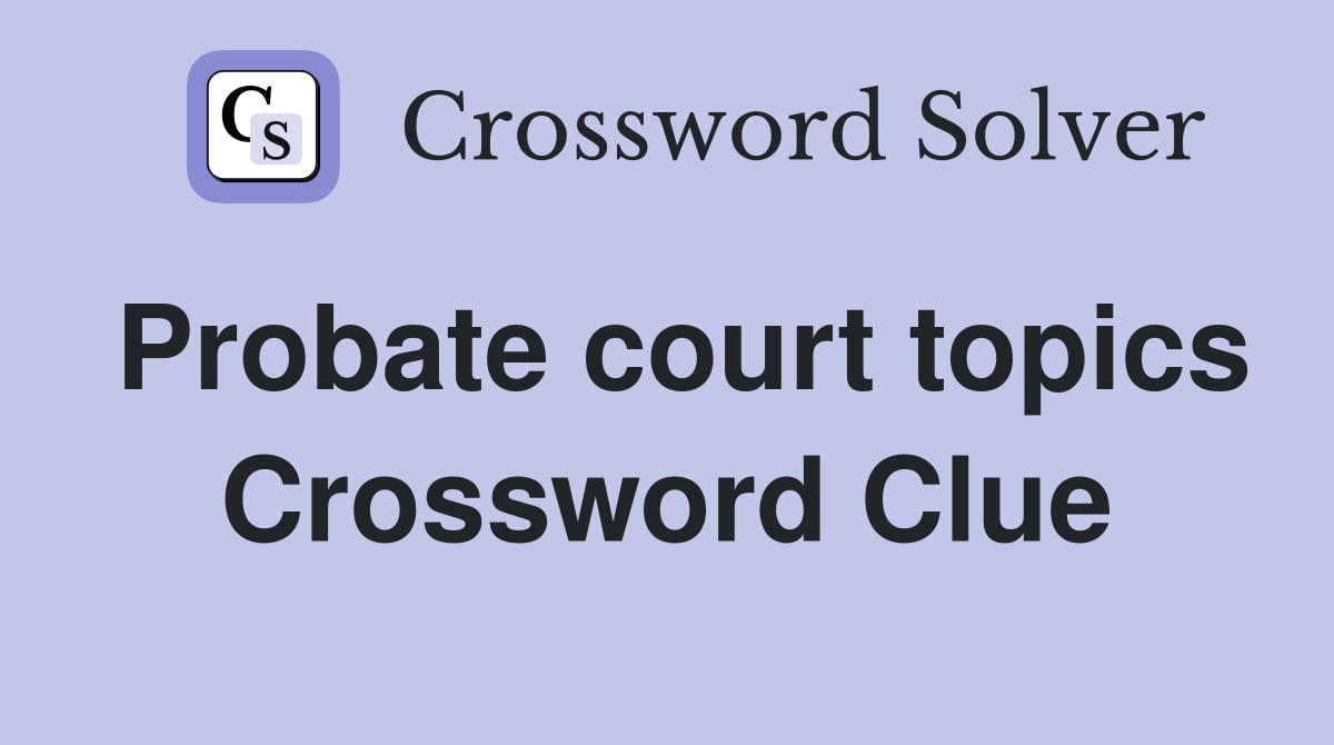 Probate court topics Crossword Clue