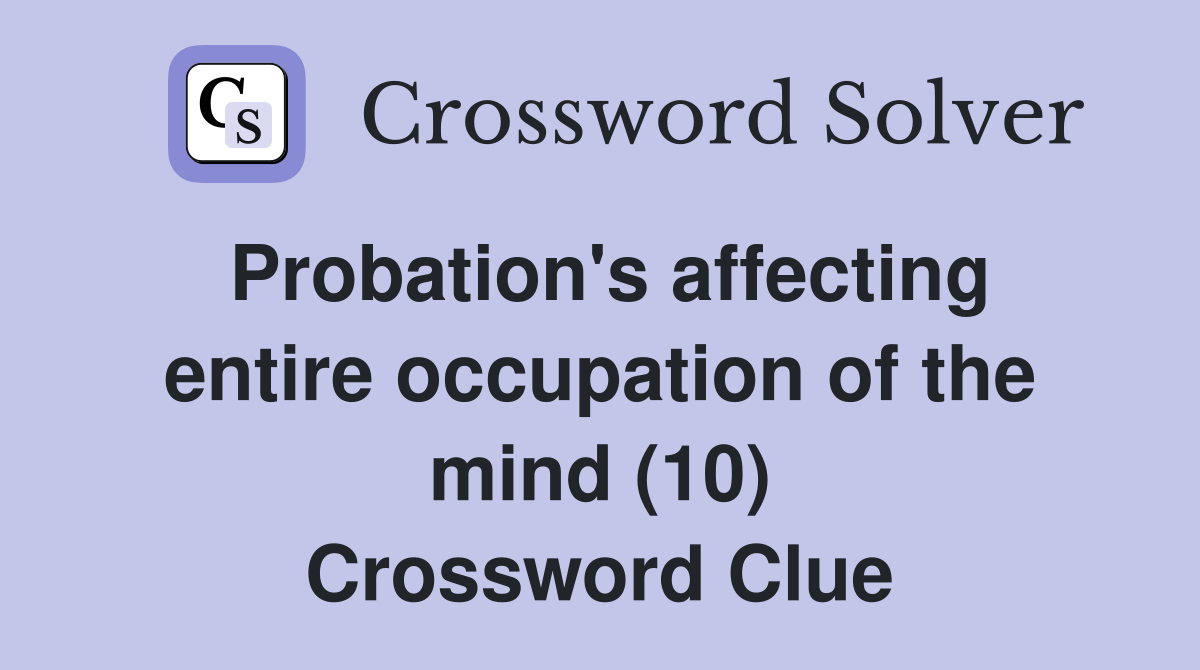 Probation's affecting entire occupation of the mind (10) Crossword Clue
