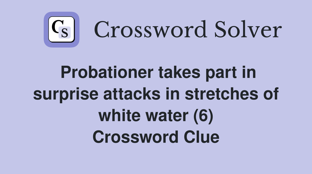 Probationer takes part in surprise attacks in stretches of white water (6) Crossword Clue