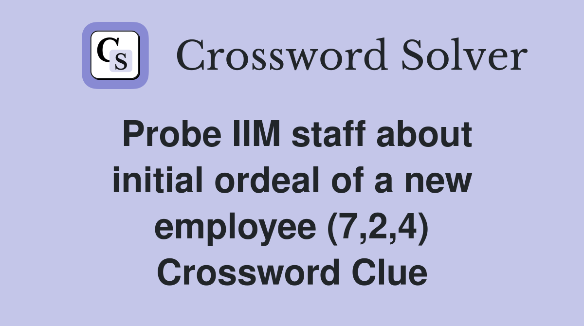 Probe IIM staff about initial ordeal of a new employee (7,2,4) Crossword Clue
