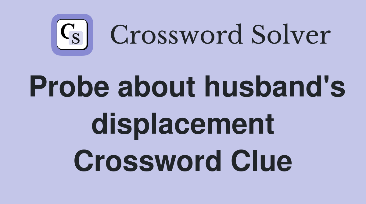 Probe about husband's displacement Crossword Clue