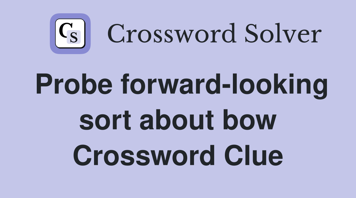 Probe forward-looking sort about bow Crossword Clue