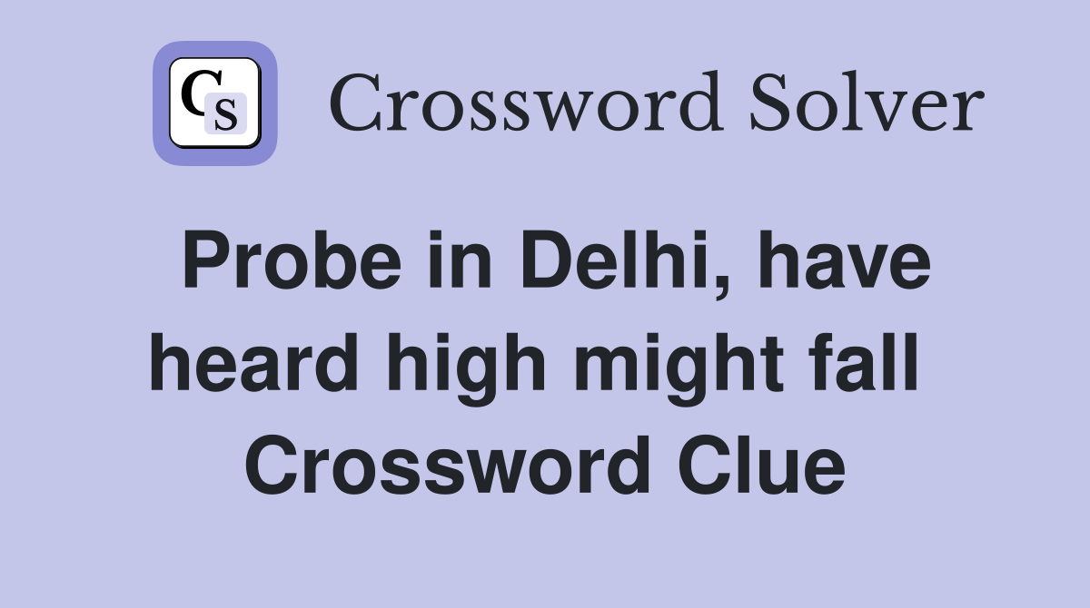 Probe in Delhi, have heard high might fall  Crossword Clue