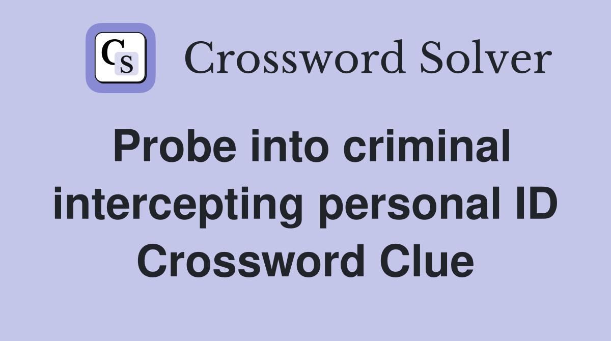 Probe into criminal intercepting personal ID Crossword Clue