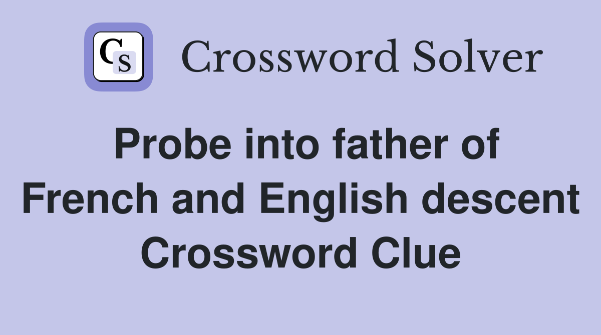 Probe into father of French and English descent Crossword Clue