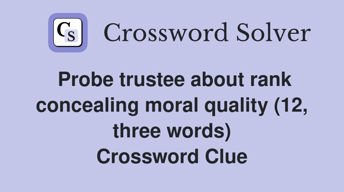 Probe trustee about rank concealing moral quality (12, three words) Crossword Clue