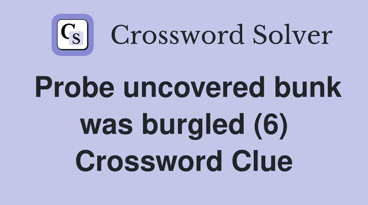 Probe uncovered bunk was burgled (6) Crossword Clue
