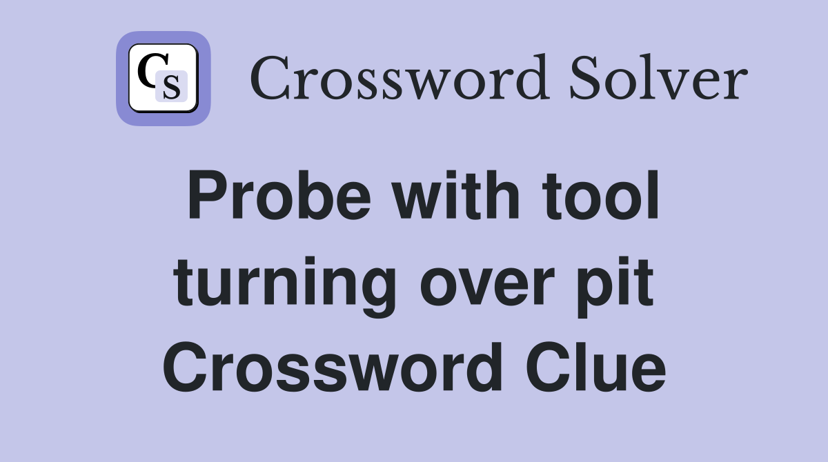 Probe with tool turning over pit Crossword Clue
