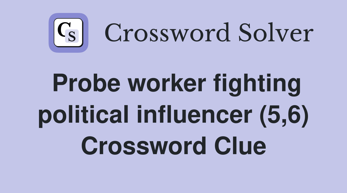 Probe worker fighting political influencer (5,6) Crossword Clue