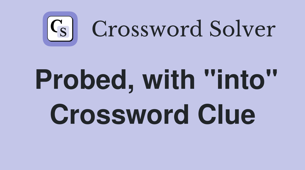 Probed, with "into" Crossword Clue
