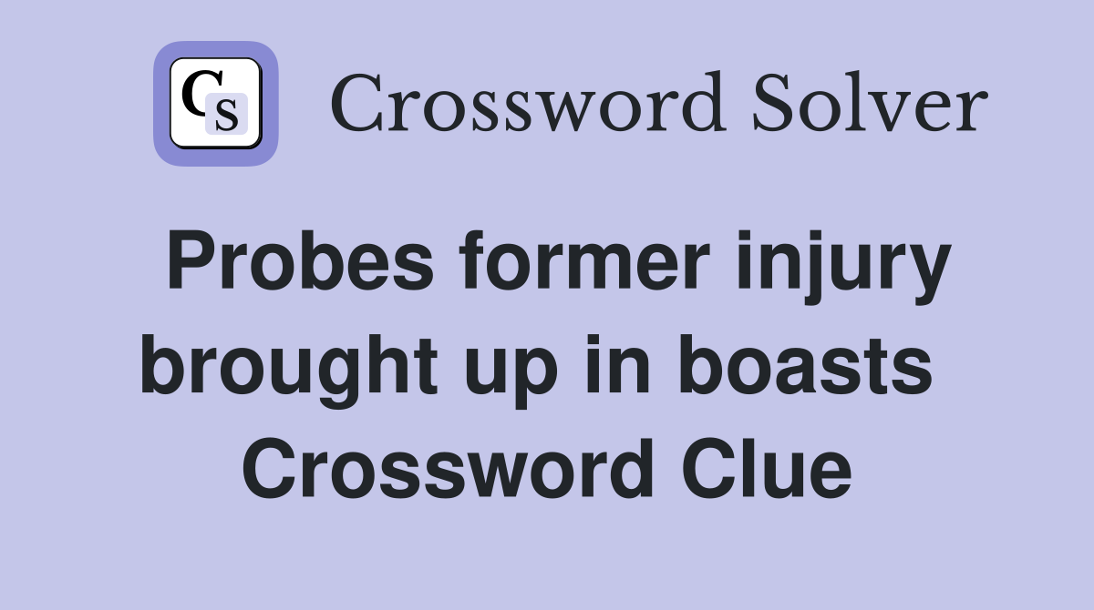 Probes former injury brought up in boasts  Crossword Clue