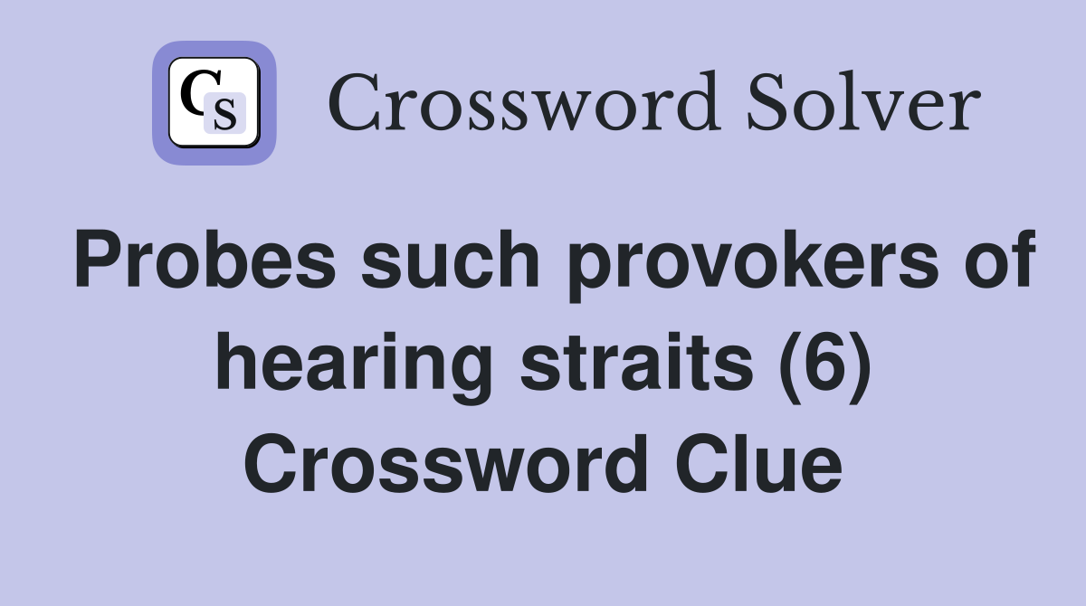 Probes such provokers of hearing straits (6) Crossword Clue
