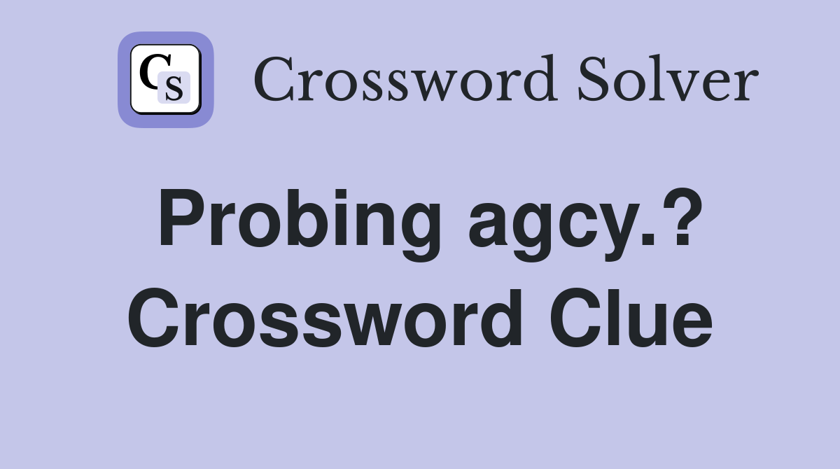 Probing agcy.? Crossword Clue